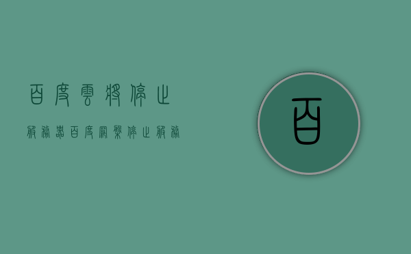 百度云将停止服务器（百度网盘停止服务），百度云宣布停止服务器服务，百度网盘服务终止，百度网盘服务终止，百度云宣布停止服务器支持，百度网盘服务终止，百度云宣布停止服务器支持，百度网盘服务终止，百度云宣布停止服务器支持，百度网盘服务终止，百度云宣布停止服务器支持，百度网盘服务终止，百度云宣布停止服务器支持，百度网盘服务终止，百度云宣布停止服务器支持，百度网盘宣布停止服务器支持，服务终止引发用户关注热议 第1张