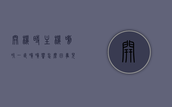 开机时主机喇叭一直嗡嗡响怎么回事儿（开机时主机喇叭一直嗡嗡响怎么回事儿啊），开机时主机喇叭持续嗡嗡响的原因及解决方法
