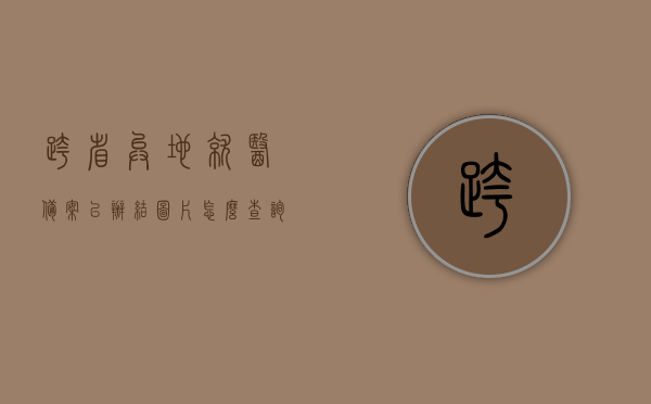 跨省异地就医备案已办结图片怎么查询（跨省异地就医备案已办结图片怎么查询不到），如何查询跨省异地就医备案已办结图片（附查询不到时的解决方法） 第1张