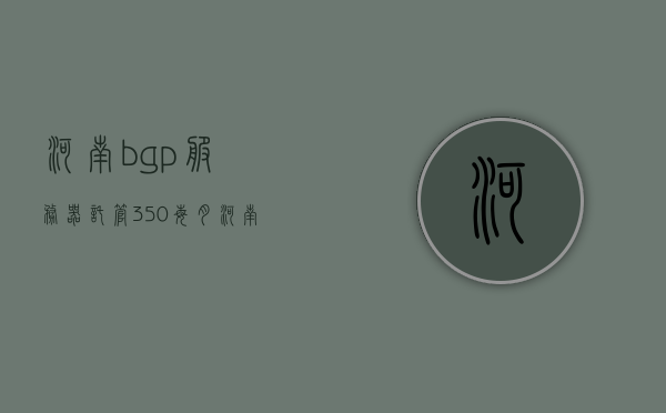 河南bgp服务器托管350每月（河南服务器托管知名企业），河南BGP服务器托管每月仅需350元（知名托管企业服务一览），河南BGP服务器托管优质企业，每月仅需350元服务体验，河南BGP服务器托管优质企业，每月仅需350元服务体验，专业托管服务一览