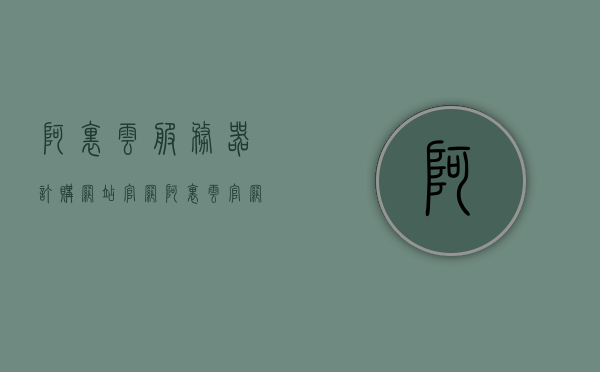 阿里云服务器订购网站官网（阿里云官网 云服务器），阿里云服务器订购官网，云服务器选购指南，阿里云服务器订购官网，云服务器选购指南与订购指南，阿里云服务器订购官网，云服务器选购指南与订购教程，阿里云服务器订购官网，云服务器选购指南与订购教程全解析，阿里云服务器订购官网，云服务器选购指南与订购教程全解析