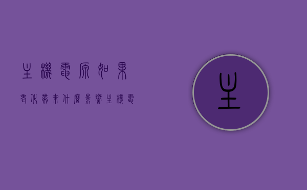 主机电源如果老化带来什么影响（主机电源老化有什么现象），主机电源老化现象及其影响解析