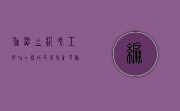 编程主机和工作站主机的区别是什么（编程用的电脑主机装机清单），编程主机与工作站主机的差异解析，电脑主机装机清单全解析