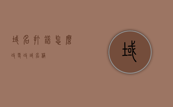 域名打错怎么改（更改域名称），如何修改域名错误（更改域名称指南）