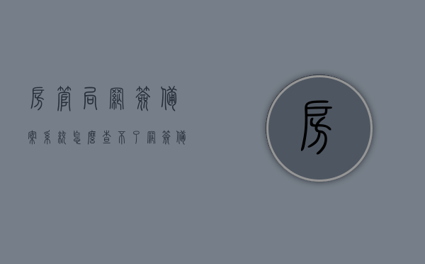 房管局网签备案系统怎么查不了（网签备案查不到房子），房管局网签备案系统查询问题，无法查询网签备案房源信息，房管局网签备案系统查询难题，无法查询到房源信息 第1张