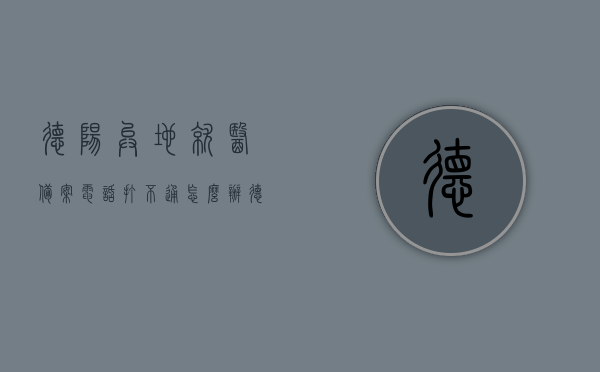 德阳异地就医备案电话打不通怎么办（德阳异地就医备案电话打不通怎么办呀），德阳异地就医备案电话打不通的解决方法，德阳异地就医备案电话打不通的解决方法和应对建议，德阳异地就医备案电话打不通的解决方法和应对建议，德阳异地就医备案电话打不通的解决方法和应对建议指南，德阳异地就医备案电话打不通的解决指南与应对建议，德阳异地就医备案电话无法打通，解决指南与应对建议，德阳异地就医备案电话无法打通，解决指南与应对建议，德阳异地就医备案电话打不通？解决指南与应对建议全解析！
