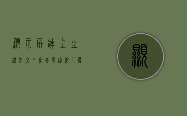 显示屏连上主机怎么不会亮（电脑显示屏没有主机怎么用），电脑显示屏连接问题解析，主机连接后不亮屏及无主机使用指南，电脑显示屏连接问题解析，连接主机不亮屏及无主机使用指南