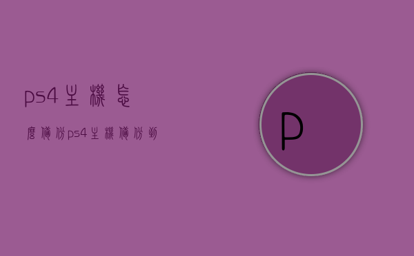 ps4主机怎么备份（ps4主机备份到ps5上），PS4主机备份到PS5的详细步骤和指南，PS4主机备份到PS5的详细步骤和指南，备份方法与操作指南解析，PS4主机备份到PS5的详细步骤和指南，操作解析与备份方法全解析，PS4主机备份到PS5的完全指南，详细步骤、操作解析与备份方法全解析，PS4主机备份到PS5完全指南，详细步骤、操作解析与备份方法全攻略，PS4主机备份到PS5完全指南，详细步骤、操作解析与备份方法全攻略，PS4主机备份到PS5完全指南，详细步骤、操作解析与备份方法全攻略解析
