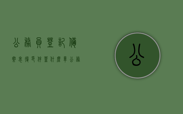 公务员登记备案表复印件盖什么章（公务员登记表和公务员登记备案表），公务员登记备案表复印件的盖章要求（公务员登记表与备案表盖章指南），公务员登记备案表复印件的盖章要求及指南，公务员登记表与备案表盖章详解，公务员登记备案表复印件盖章指南，登记表的盖章要求与操作详解，公务员登记备案表复印件盖章指南，公务员登记表与备案表盖章详解及操作要求