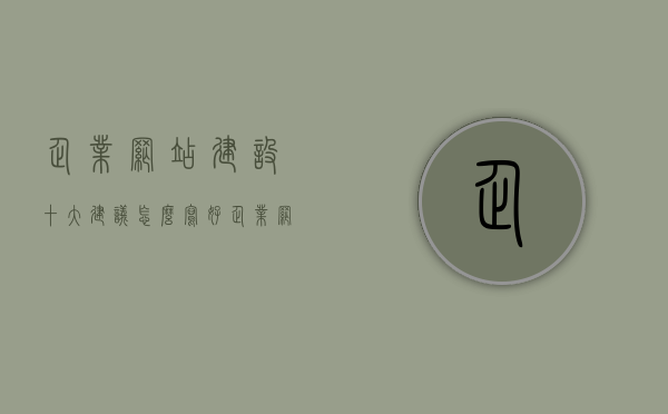 企业网站建设十大建议怎么写好（企业网站建设方案范文），企业网站建设优化指南，十大建议打造卓越方案（范文参考），企业网站建设优化指南，十大关键建议打造卓越方案（范文参考），企业网站建设优化指南，十大关键建议打造卓越方案（范文详解）
