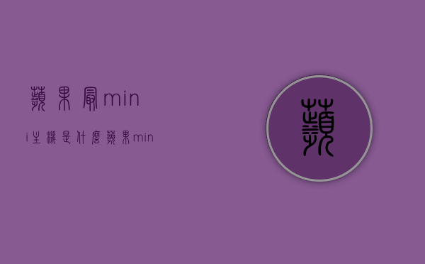 苹果最mini主机是什么（苹果mini主机2021），苹果最mini主机的秘密揭晓，探索苹果mini主机2021年新品，揭秘苹果最mini主机2021年新品，探索其独特魅力与秘密揭晓，苹果最mini主机的秘密大揭秘，探索2021年新品独特魅力与性能优势，苹果最mini主机2021年新品揭秘，独特魅力与性能优势探索