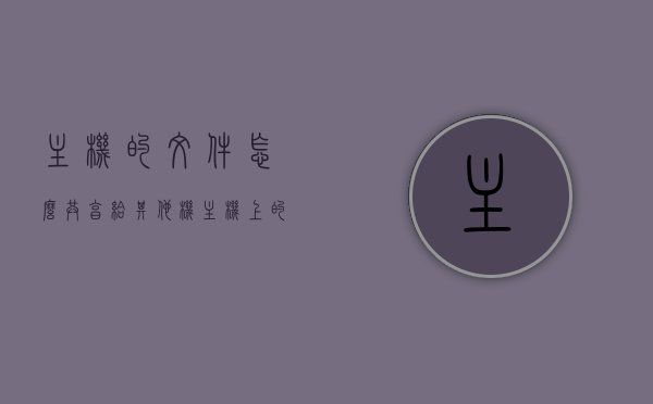 主机的文件怎么共享给其他机（主机上的文件怎么共享给另外一台电脑），主机文件共享方法，如何向其他电脑传输文件？，主机文件共享方法，如何向其他电脑传输文件？详细教程分享！，主机文件共享详解，向其他电脑传输文件的实用方法与详细教程分享！，主机文件共享详解，向其他电脑传输文件的实用方法与详细教程分享！，主机文件共享详解，向其他电脑传输文件的实用方法与详细教程分享！，主机文件共享详解，向其他电脑传输文件的实用方法与详细教程分享！，主机文件共享详解，向其他电脑传输文件的实用方法与详细教程分享！ 第1张