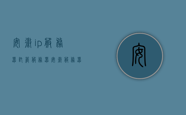 安徽ip服务器托管服务器（安徽服务器租用），安徽服务器托管与租用服务，安徽服务器托管与租用服务，专业提供安徽IP服务器托管及租用解决方案