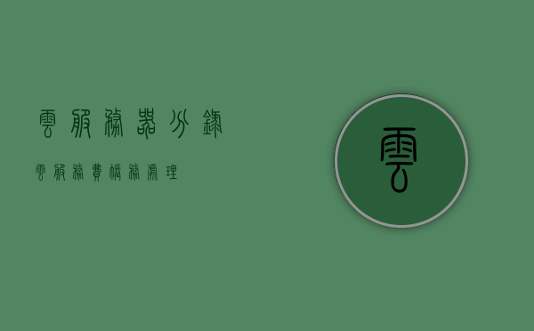 云服务器分录（云服务费账务处理），云服务费的账务处理与分录详解，云服务器分录指南，云服务器分录详解，云服务费账务处理和分录指南，云服务器分录详解，云服务费账务处理的指南与指南解析