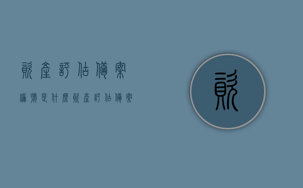 资产评估备案编号是什么（资产评估备案是什么意思），关于资产评估备案编号及备案含义详解，关于资产评估备案编号及其含义的详解，编号背后的评估流程与重要性解读