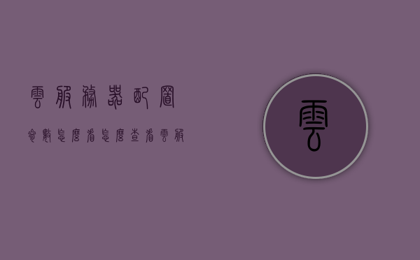 云服务器配置参数怎么看（怎么查看云服务器端口），如何查看云服务器配置参数及端口？云服务器端口查看指南