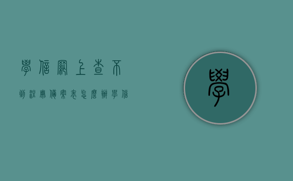 学信网上查不到注册备案表怎么办（学信网查不到电子注册备案表有什么用），学信网注册备案表查询问题及解决方案，查不到怎么办？电子注册备案表缺失的影响与应对措施。，学信网注册备案表查询难题解析，查不到备案表的应对方案与电子注册备案表缺失的影响，学信网注册备案表查询问题解析，查不到备案表的应对方案与电子注册备案表缺失影响全解析
