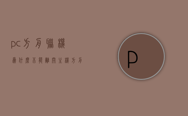 pc方舟联机为什么不能离开主机（方舟联机不了），方舟联机问题解析，为何PC端无法离开主机进行联机？