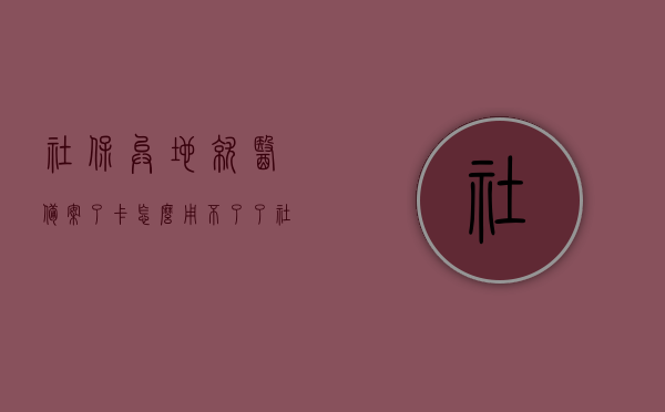 社保异地就医备案了卡怎么用不了了（社保异地就医备案了卡怎么用不了了呢），社保异地就医备案后，为何医保卡无法使用？，社保异地就医备案后医保卡无法使用的原因及解决策略，社保异地就医备案后医保卡无法使用的原因及解决策略，社保异地就医备案后医保卡无法使用的原因解析与解决策略，社保异地就医备案后医保卡无法使用的原因解析与解决方法，社保异地就医备案后医保卡无法使用的原因解析及解决策略，社保异地就医备案后医保卡无法使用的原因解析及解决策略指南，社保异地就医备案后医保卡无法使用的原因解析及解决策略指南
