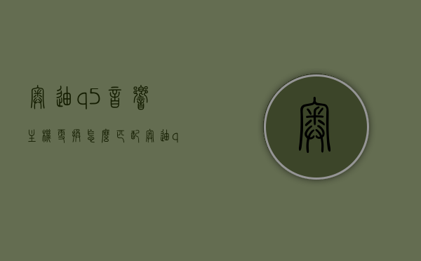 奥迪q5音响主机更换怎么匹配（奥迪q5音响系统怎么重新启动复位），奥迪Q5音响主机更换与音响系统复位教程，奥迪Q5音响主机更换与音响系统复位教程，详细步骤解析及匹配指南，奥迪Q5音响主机更换与音响系统复位教程，详细步骤解析及匹配指南