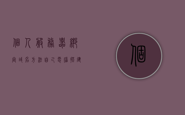 个人服务器绑定域名方法（自己电脑搭建服务器绑定域名），个人服务器域名绑定指南，如何在自家电脑上成功搭建与绑定域名服务，个人服务器域名绑定指南，在家轻松搭建与绑定域名服务，个人服务器域名绑定指南，在家轻松实现搭建与绑定域名服务的方法分享，个人服务器域名绑定指南，在家轻松实现域名绑定与搭建服务的方法分享，个人服务器域名绑定指南，在家轻松实现域名绑定与搭建服务的方法分享