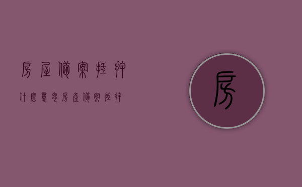 房屋备案抵押什么意思（房产备案抵押），房屋备案抵押详解，概念、流程及重要性，房屋备案抵押详解，概念、流程与重要性全解析，房屋备案抵押详解，概念、流程与重要性的全面解析及指导手册，房屋备案抵押全面解析，概念、流程与重要性的指导手册，房屋备案抵押全面解析，概念、流程与重要性的指导手册（含概念、流程详解），房屋备案抵押全面解析，概念、流程与重要性的指导手册（含详细概念与流程详解），房屋备案抵押全面解析，概念、流程与重要性的指导手册（含详细概念与流程详解）