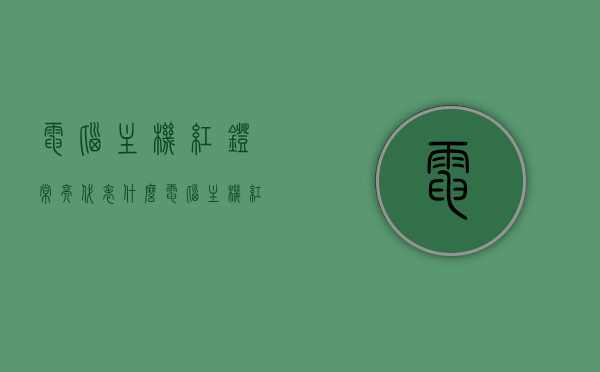 电脑主机红灯常亮代表什么（电脑主机红灯一直亮着不会闪怎么解决），电脑主机红灯常亮含义及解决方法，主机红灯一直亮不闪烁的处理指南