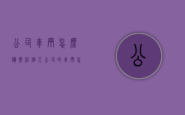 公司车辆怎么备案给个人（公司的车辆怎么备案），公司车辆备案给个人的流程与注意事项（车辆备案攻略），公司车辆备案给个人全攻略，流程与注意事项详解，公司车辆备案给个人全攻略，流程详解与注意事项须知，公司车辆备案给个人全攻略，流程详解及注意事项须知，公司车辆备案给个人全攻略，流程详解与注意事项须知，公司车辆备案给个人全攻略，流程详解及注意事项须知，公司车辆备案给个人全攻略，流程详解与注意事项须知，公司车辆备案给个人全攻略，流程详解与注意事项须知，公司车辆备案给个人全攻略，流程详解及注意事项须知