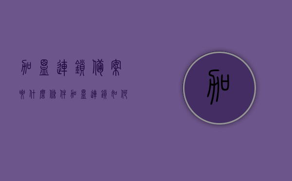 加盟连锁备案要什么条件（加盟连锁如何备案），加盟连锁备案的条件与流程，如何成功进行加盟连锁备案？，加盟连锁备案指南，条件、流程与成功备案策略全解析！ 第1张