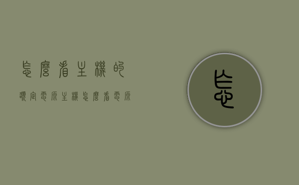 怎么看主机的额定电源（主机怎么看电源多少w），如何查看主机额定电源（主机电源瓦数详解），主机电源详解，如何查看额定电源瓦数？，如何查看主机额定电源瓦数详解，电源瓦数与主机性能的关键
