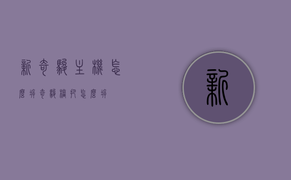 新奇骏主机怎么拆（奇骏档把怎么拆），新奇骏主机与档把拆卸指南，新奇骏主机与档把拆卸指南，详细步骤解析标题，新奇骏主机及档把拆卸教程，新奇骏主机及档把拆卸教程，详细步骤与指南，新奇骏主机及档把拆卸详解，步骤与指南，新奇骏主机及档把拆卸详解，详细步骤与指南，新奇骏主机及档把拆卸详解，详细步骤与指南，新奇骏主机及档把拆卸详解，详细步骤与指南（图文教程），新奇骏主机及档把拆卸详解，图文教程带详细步骤与指南