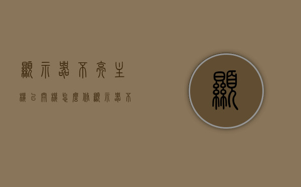 显示器不亮主机已开机怎么修（显示器不亮主机已开机怎么修），解决主机已开机但显示器不亮的问题，维修指南，解决主机已开机但显示器不亮问题，维修指南与步骤解析