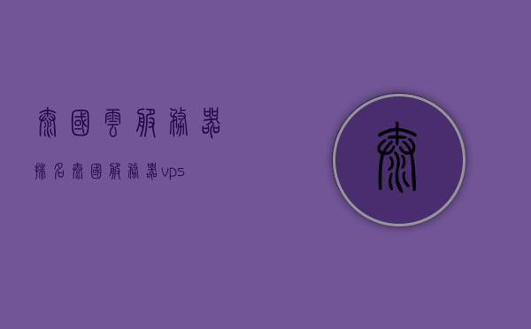 泰国云服务器排名（泰国服务器vps），泰国云服务器排名及VPS服务概览，泰国云服务器排名与VPS服务概览解析，泰国云服务器排名及VPS服务概览解析，全面解析泰国服务器市场排名与服务特点，泰国云服务器排名及VPS服务概览解析，全面洞悉泰国服务器市场排名与服务特色