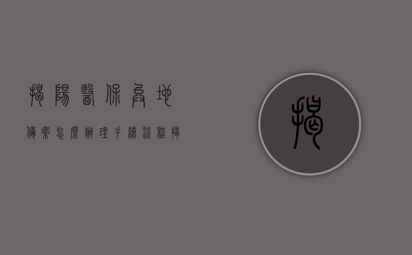 揭阳医保异地备案怎么办理手续流程（揭阳市异地就医），揭阳市医保异地备案手续办理流程详解（异地就医指南），揭阳市医保异地备案手续办理流程详解（异地就医指南及备案流程），揭阳市医保异地备案手续办理详解（异地就医指南及流程全解析）