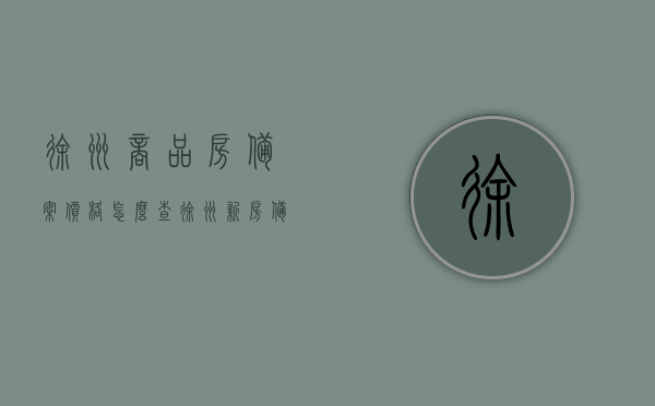 徐州商品房备案价格怎么查（徐州新房备案价怎么查），徐州商品房备案价格及新房备案价查询指南，徐州商品房及新房备案价格查询指南，如何查询备案价格？，徐州商品房及新房备案价格查询指南，查询流程与步骤解析，徐州商品房及新房备案价格查询指南，查询流程与步骤解析 第1张
