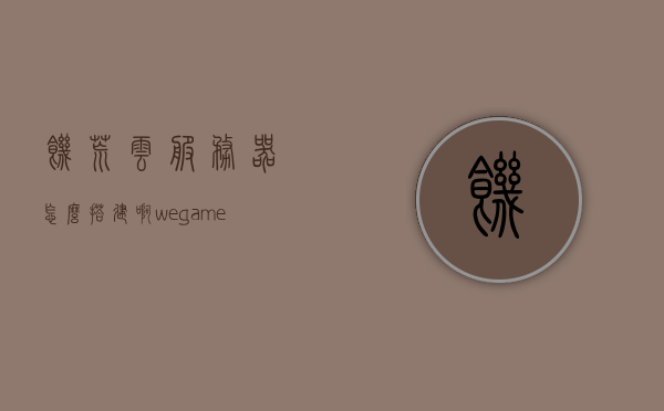 饥荒云服务器怎么搭建啊（wegame饥荒云服务器搭建图文过程），WeGame饥荒云服务器搭建图文教程，饥荒云服务器搭建全攻略，饥荒云服务器搭建图文教程，WeGame饥荒云服务器全攻略，饥荒云服务器搭建图文教程，WeGame饥荒云服务器全攻略，饥荒云服务器搭建图文教程，WeGame饥荒云服务器全攻略，饥荒云服务器搭建图文教程，WeGame饥荒云服务器全攻略，饥荒云服务器搭建图文教程（WeGame版全攻略），饥荒云服务器搭建图文教程（WeGame版全攻略详解） 第1张