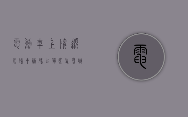 电动车上牌显示该车编码已备案怎么办（电动车备案显示整车编码重复），电动车编码重复备案问题及解决方法