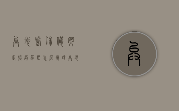 异地医保备案审批通过后怎么办理（异地医保备案审核通过），异地医保备案审批通过后办理流程详解，异地医保备案审批通过后办理流程详解，从审批通过到实际应用的步骤指南，异地医保备案审批通过后办理流程详解，从审批到应用的全步骤指南，异地医保备案审批通过后全流程详解，从审批到应用的全步骤指南，异地医保备案审批通过后全流程详解，从审批到应用的步骤指南，异地医保备案审批通过后全流程详解，从审批到应用的步骤指南，异地医保备案审批通过后全流程详解，从审批到应用步骤指南