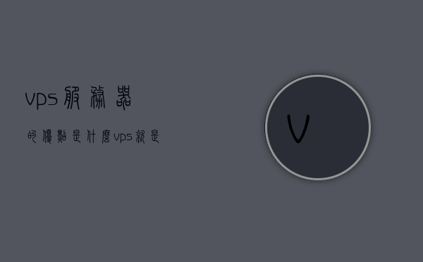 vps服务器的优点是什么（vps就是服务器吗），VPS服务器的优势及解析，它究竟是什么？，VPS服务器的优势解析，究竟什么是VPS服务器？