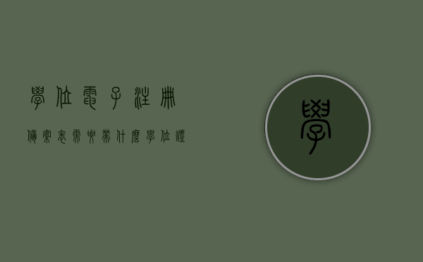 学位电子注册备案表需要带什么（学位证书电子备案注册表），学位电子注册备案表所需携带物品清单（电子备案注册表申请指南），学位电子注册备案表所需携带物品清单及申请指南，电子备案注册表的完整指南与要求，学位电子注册备案表，携带物品清单与申请指南全解析，学位电子注册备案表，携带物品清单与申请指南详解