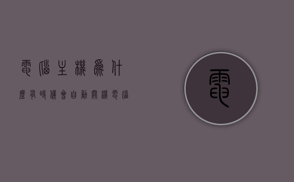 电脑主机为什么有时候会自动关机（电脑主机为什么总是自动关机），电脑主机为何有时会突然自动关机？原因解析，电脑主机自动关机原因解析，为何有时会突然自动关机？，电脑主机自动关机的原因解析，为何有时会突然自动关机？