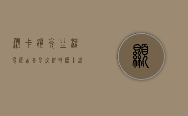 显卡灯亮主机电源不亮怎么办呢（显卡灯不亮了），显卡灯亮主机电源不亮问题解决方法（显卡灯不亮故障排除），显卡灯不亮导致主机电源故障解决方法，故障排除与修复指南，显卡灯亮主机电源不亮问题解决方法及故障排除修复指南，显卡灯不亮导致主机电源故障解决方法详解，故障排除与修复指南及显卡灯亮问题解析