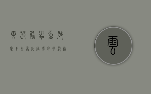 云服务器重启是哪些原因造成的（云服务器常见故障），云服务器重启原因及常见故障解析，云服务器重启原因与常见故障解析，云服务器重启原因及常见故障解析，深度探讨云服务器重启与故障处理之道，深度解析云服务器重启原因及常见故障处理之道，深度解析云服务器重启原因与常见故障处理之道全攻略