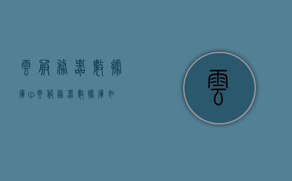 云服务器数据库ip（云服务器数据库如何配置），云服务器数据库IP配置指南，从入门到精通的指南 第1张