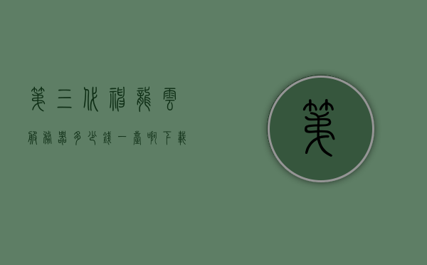 第三代神龙云服务器多少钱一台啊（下载神龙云），第三代神龙云服务器价格及下载信息，或者，神龙云第三代服务器价格概览及下载指南，第三代神龙云服务器价格概览与下载指南，全面了解神龙云第三代服务器价格及下载信息，第三代神龙云服务器全面解析，价格概览与下载指南