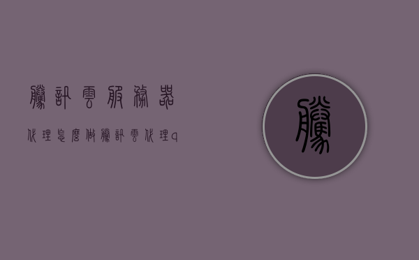 腾讯云服务器代理怎么做（腾讯云代理qcloud），如何成为腾讯云服务器代理，步骤与指南（腾讯云代理攻略），腾讯云服务器代理全攻略，步骤与指南（如何成为腾讯云代理），腾讯云服务器代理全攻略，如何成为代理的步骤与指南（腾讯云代理详解）