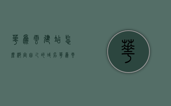 华为云建站怎么绑定自己的域名（华为云如何绑定域名），华为云建站如何绑定个人域名？详细教程与步骤解析，华为云建站域名绑定全攻略，个人域名绑定教程与步骤解析，华为云建站域名绑定全攻略，个人域名绑定教程与详细步骤解析，华为云建站域名绑定全攻略，个人域名绑定教程与详细步骤解析，华为云建站域名绑定全攻略，个人域名绑定教程与详细步骤解析，华为云建站域名绑定全攻略，个人域名绑定教程与详细步骤解析，华为云建站域名绑定全攻略，个人域名绑定教程与详细步骤解析