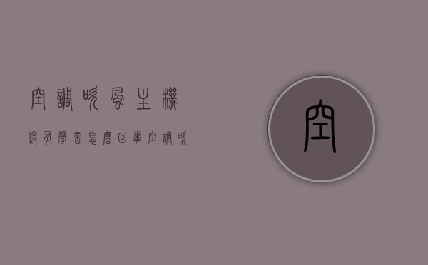 空调吹风主机没有声音怎么回事（空调吹风主机没有声音怎么回事啊），空调吹风主机无声，原因解析与处理方法，空调吹风主机无声，原因解析、处理方法及应对之策，空调吹风主机无声，原因解析、处理方法及应对之策全攻略 第1张