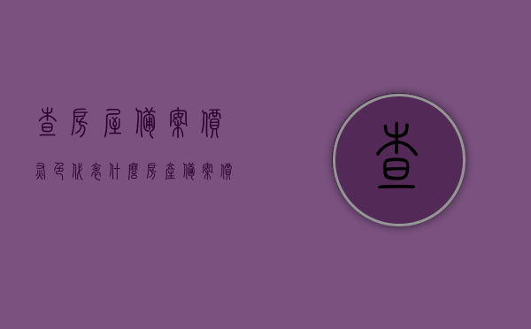 查房屋备案价灰色代表什么（房产备案价怎么看），房屋备案价解读，灰色背后的含义与如何查看房产备案价，揭秘房屋备案价灰色背后的含义，如何解读房产备案价及灰色代表的深层意义，揭秘房屋备案价灰色背后的深层意义，解读房产备案价及灰色代表的真正含义与查看方法解析，揭秘房屋备案价灰色背后的深层意义，解读房产备案价及灰色代表的真正含义与查看方法解析