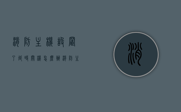 消防主机设置了延时关机怎么办（消防主机设置自动怎么设置），消防主机延时关机与自动设置指南，消防主机延时关机与自动设置操作指南，设置方法与解决方案分享，消防主机延时关机与自动设置操作指南，设置方法与解决方案分享，消防主机延时关机与自动设置操作详解，设置方法与解决方案分享，消防主机延时关机与自动设置操作详解，设置方法与解决方案分享